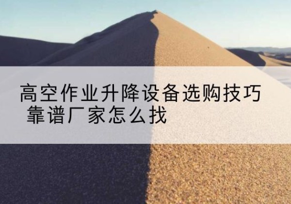大荔电动升降平台厂家推荐-高空作业升降设备选购技巧 靠谱厂家怎么找