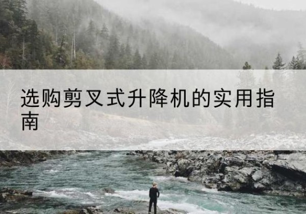 大荔剪叉式升降机怎么选-选购剪叉式升降机的实用指南